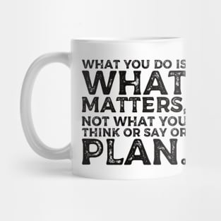 What you do is what matters, not what you think or say or plan, Inspirational words. Mug